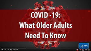 Click on the link above to watch a CDC video on what older adults need to know about COVID-19 and then share it with friends.