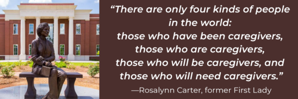 A decorative image featuring a picture of a statue of Rosalynn Carter next to a brown box with white lettering including her quote: "There are only four kinds of people in the world; those who have been caregivers, those who are caregivers, those who will be caregivers, and those who will need caregivers."
